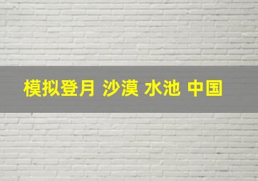 模拟登月 沙漠 水池 中国